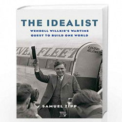 The Idealist: Wendell Willkies Wartime Quest to Build One World by Zipp, Samuel Book-9780674737518