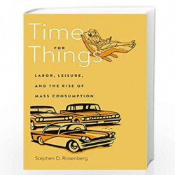 Time for Things  Labor, Leisure, and the Rise of Mass Consumption by Rosenberg, Stephen D. Book-9780674979512