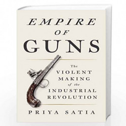 Empire of Guns: The Violent Making of the Industrial Revolution by Priya Satia Book-9780735221864