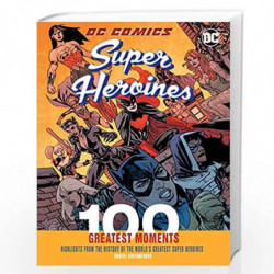 DC Comics Super Heroines: 100 Greatest Moments: Highlights from the History of the World''s Greatest Super Heroines (100 Greates