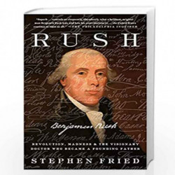 Rush: Revolution, Madness, and Benjamin Rush, the Visionary Doctor Who Became a Founding Father by Stephen Fried Book-9780804140