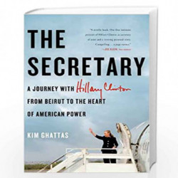 The Secretary: A Journey with Hillary Clinton from Beirut to the Heart of American Power by Kim Ghattas Book-9780805098686