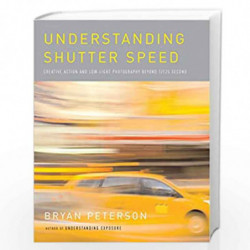Understanding Shutter Speed: Creative Action and Low-Light Photography Beyond 1/125 Second by Peterson, Bryan Book-9780817463014