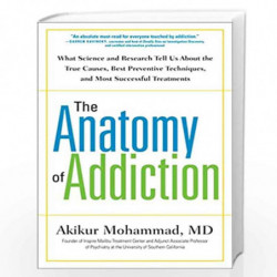 The Anatomy of Addiction: What Science and Research Tell Us About the True Causes, Best Preventive Techniques, and Most Successf