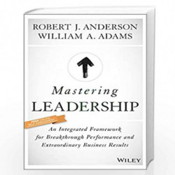 Mastering Leadership: An Integrated Framework for Breakthrough Performance and Extraordinary Business Results by Robert J. Ander