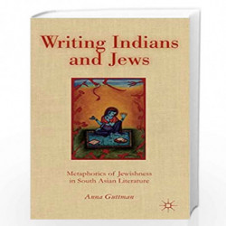 Writing Indians and Jews: Metaphorics of Jewishness in South Asian Literature by Guttman, Anna Book-9781137339676
