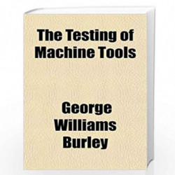 The Testing of Machine Tools by George Williams Burley Book-9781152165427