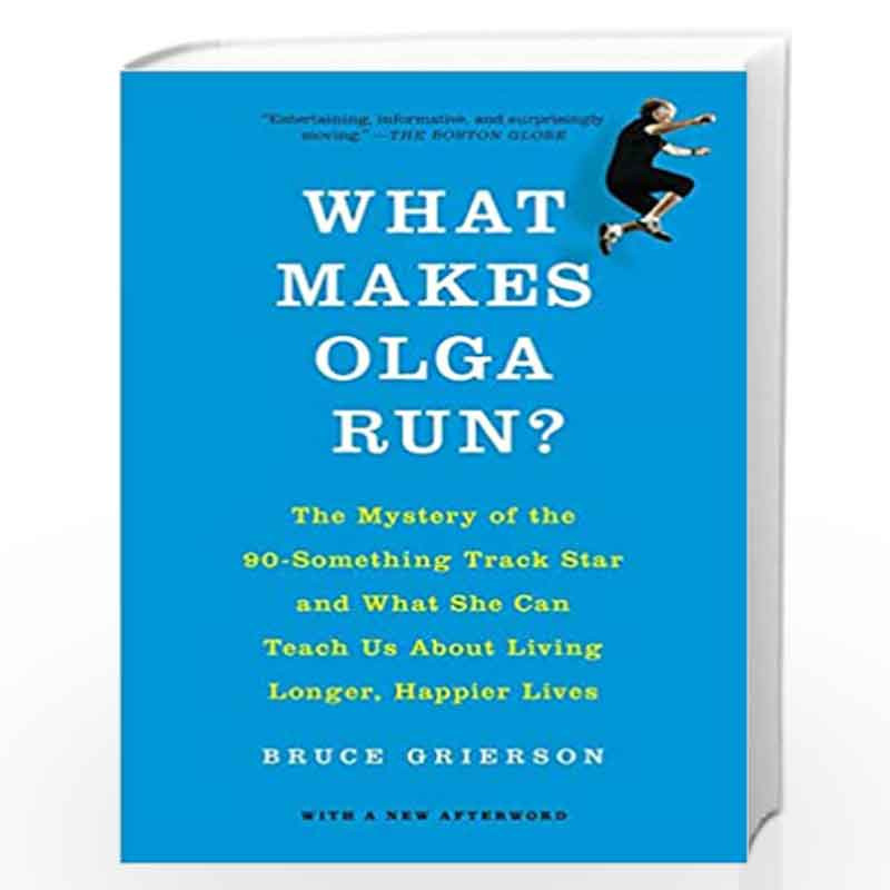 What Makes Olga Run?: The Mystery of the 90-Something Track Star and What She Can Teach Us About Living Longer, Happier Lives by