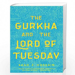 The Gurkha and the Lord of Tuesday by Saad Z. Hossain Book-9781250209115