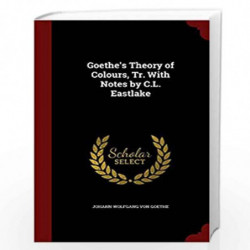Goethe''s Theory of Colours, Tr. With Notes by C.L. Eastlake by JOHANN WOLFGANG VON GOETHE Book-9781297514647