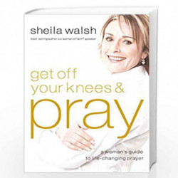 Get Off Your Knees and Pray: A Woman''s Guide to Life-Changing Prayer by Sheila Walsh Book-9781400202539
