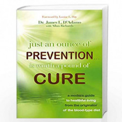 Just an Ounce of Prevention...Is Worth a Pound of Cure: A Modern Guide to Healthful Living from the Originator of the Blood-Type