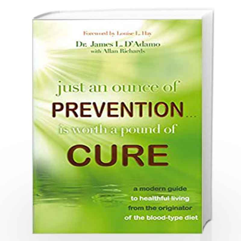 Just an Ounce of Prevention...Is Worth a Pound of Cure: A Modern Guide to Healthful Living from the Originator of the Blood-Type