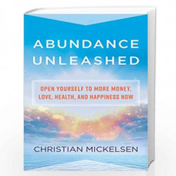 Abundance Unleashed: Open Yourself to More Money, Love, Health, and Happiness Now by Christian Mickelsen Book-9781401953454