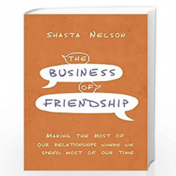 The Business of Friendship : Making the Most of Our Relationships Where We Spend Most of Our Time by Nelson, Shasta Book-9781404