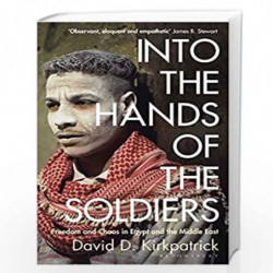 Into the Hands of the Soldiers: Freedom and Chaos in Egypt and the Middle East by David D. Kirkpatrick Book-9781408898499