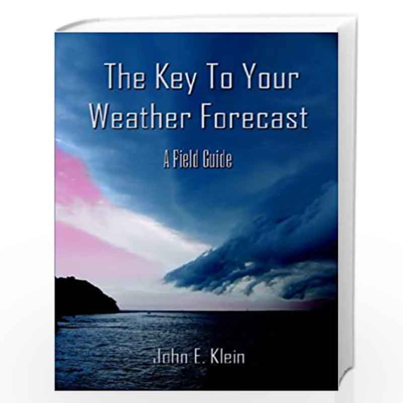 The Key to Your Weather Forecast: A Field Guide by John E. Klein, John E Klein Book-9781413765922