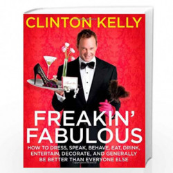 Freakin'' Fabulous: How to Dress, Speak, Behave, Eat, Drink, Entertain, Decorate, and Generally Be Better than Everyone Else by 