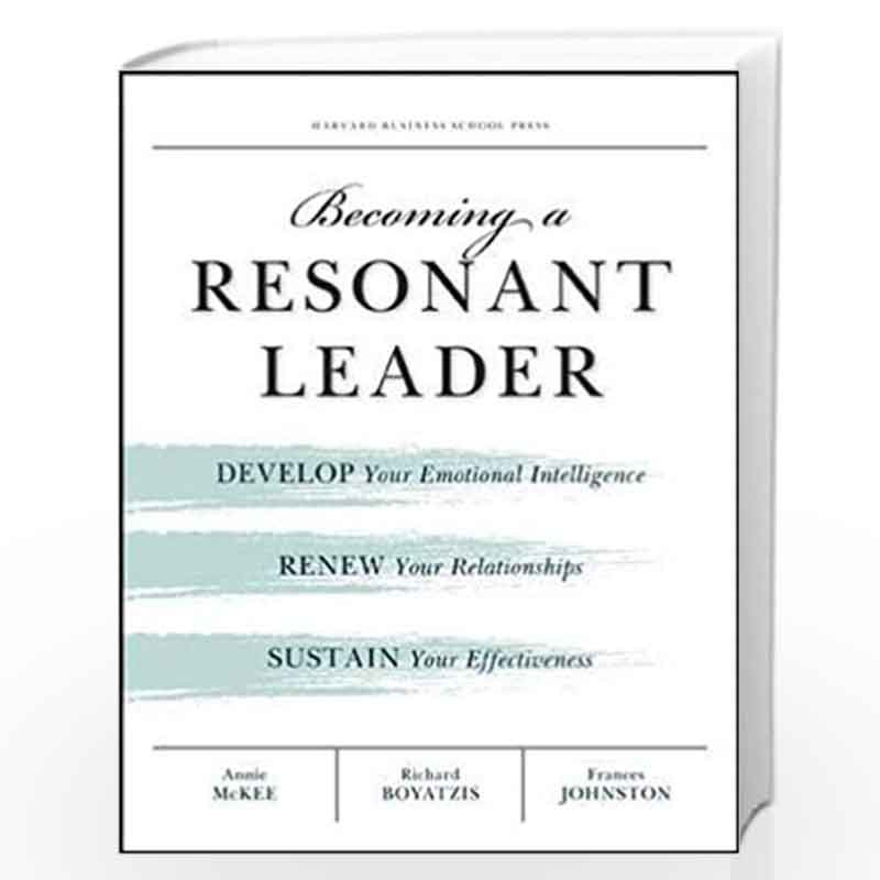 Becoming a Resonant Leader: Develop Your Emotional Intelligence, Renew Your Relationships, Sustain Y by Anne Mc Kee and Richard 
