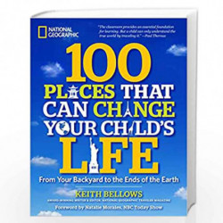 100 Places That Can Change Your Child''s Life: From Your Backyard to the Ends of the Earth by BELLOWS, KEITH Book-9781426208591