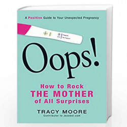 Oops! How to Rock the Mother of All Surprises: A Positive Guide to Your Unexpected Pregnancy by Tracy Moore Book-9781440562068
