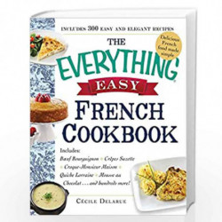 The Everything Easy French Cookbook: Includes Boeuf Bourguignon, Crepes Suzette, Croque-Monsieur Maison, Quiche Lorraine, Mousse