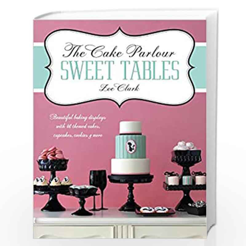 The Cake Parlour Sweet Tables - Beautiful baking displays with 40 themed cakes, cupcakes & more: Beautiful Baking Displays with 