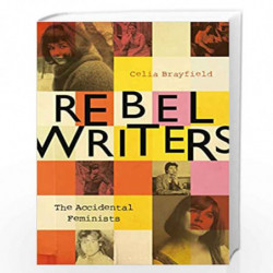 Rebel Writers: The Accidental Feminists: Shelagh Delaney  Edna OBrien  Lynne Reid-Banks  Charlotte Bingham  Nell Dunn  Virginia 