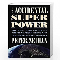The Accidental Superpower: The Next Generation of American Preeminence and the Coming Global Disorder by Zeihan, Peter Book-9781
