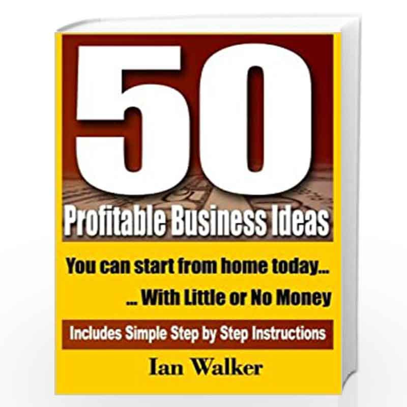 50 Profitable Business Ideas You Can Start from Home Today: With Little or No Money: Volume 1 by Ian Walker Book-9781461092728