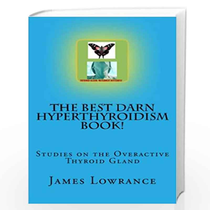 The Best Darn Hyperthyroidism Book!: Studies on the Overactive Thyroid Gland by James M. Lowrance Book-9781470030537