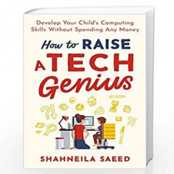 How to Raise a Tech Genius: Develop Your Childs Computing Skills Without Spending Any Money by Shahneila Saeed Book-978147214362