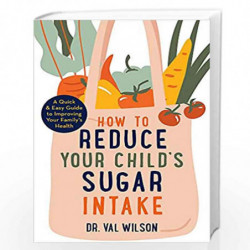 How to Reduce Your Child''s Sugar Intake: A Quick and Easy Guide to Improving Your Family''s Health by Val Wilson Book-978147214