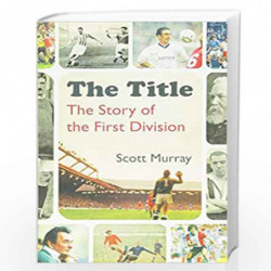 The Title: The Story of the First Division by Scott Murray Book-9781472936646