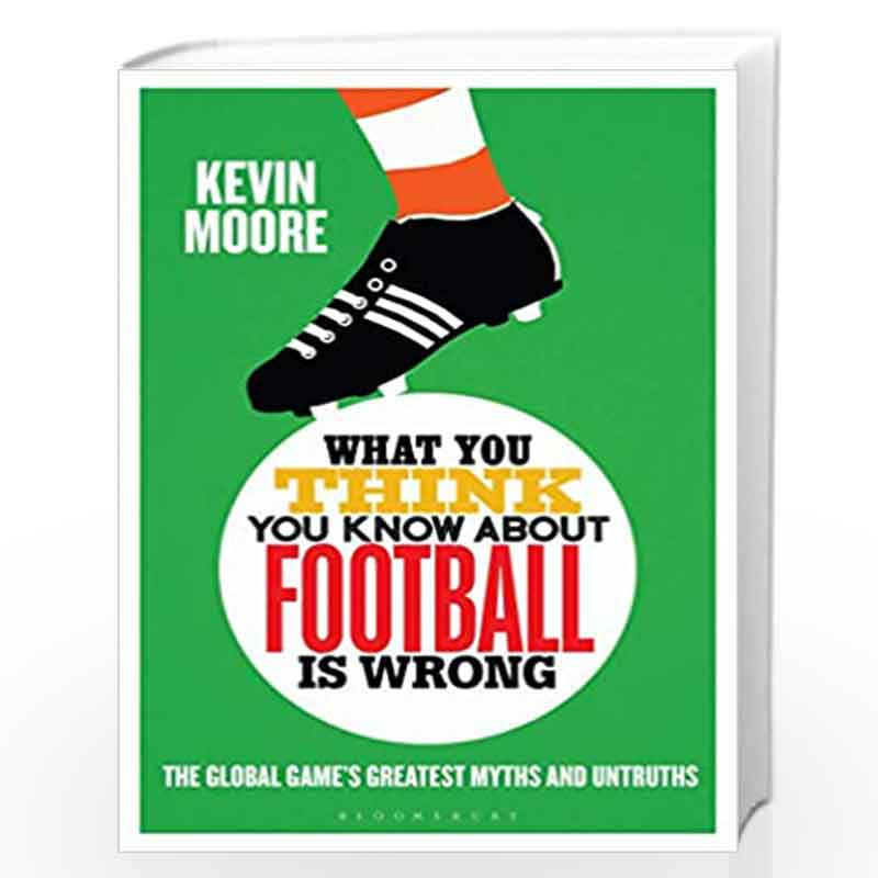 What You Think You Know About Football is Wrong: The Global Games Greatest Myths and Untruths by Kevin Moore Book-9781472955661