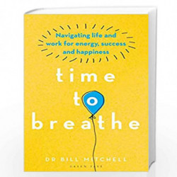 Time to Breathe: Navigating Life and Work for Energy, Success and Happiness by Dr Bill Mitchell Book-9781472972989