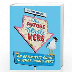 The Future Starts Here: An Optimistic Guide to What Comes Next by John Higgs Book-9781474609401