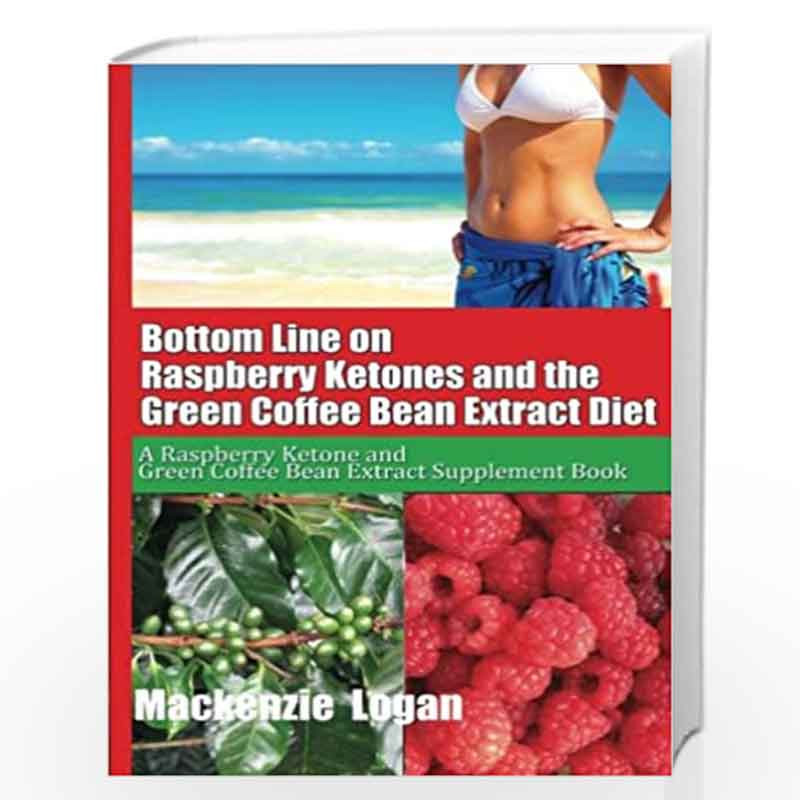 Bottom Line on Raspberry Ketones and the Green Coffee Bean Extract Diet: A Raspberry Ketone and Green Coffee Bean Extract Supple