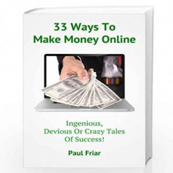 33 Ways to Make Money Online: Ingenious, Devious or Crazy Tales of Success! by Paul Friar Book-9781484822111
