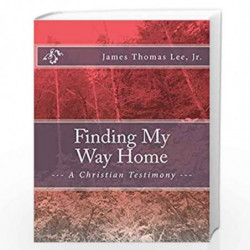 Finding My Way Home: A Christian Testimony by MR James Thomas Lee Jr Book-9781491046241