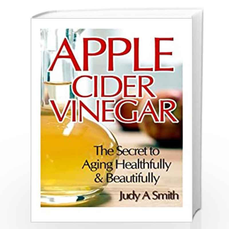 Apple Cider Vinegar: The Secret to Aging Healthfully & Beautifully by Judy A. Smith Book-9781495399244