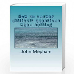 How to Answer Difficult Questions When Selling by MR John Mepham Book-9781499388039