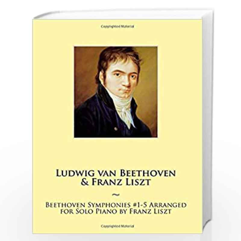Beethoven Symphonies #1-5 Arranged for Solo Piano by Franz Liszt: 11 (Samwise Music for Piano) by Ludwig Van Beethoven Franz Lis