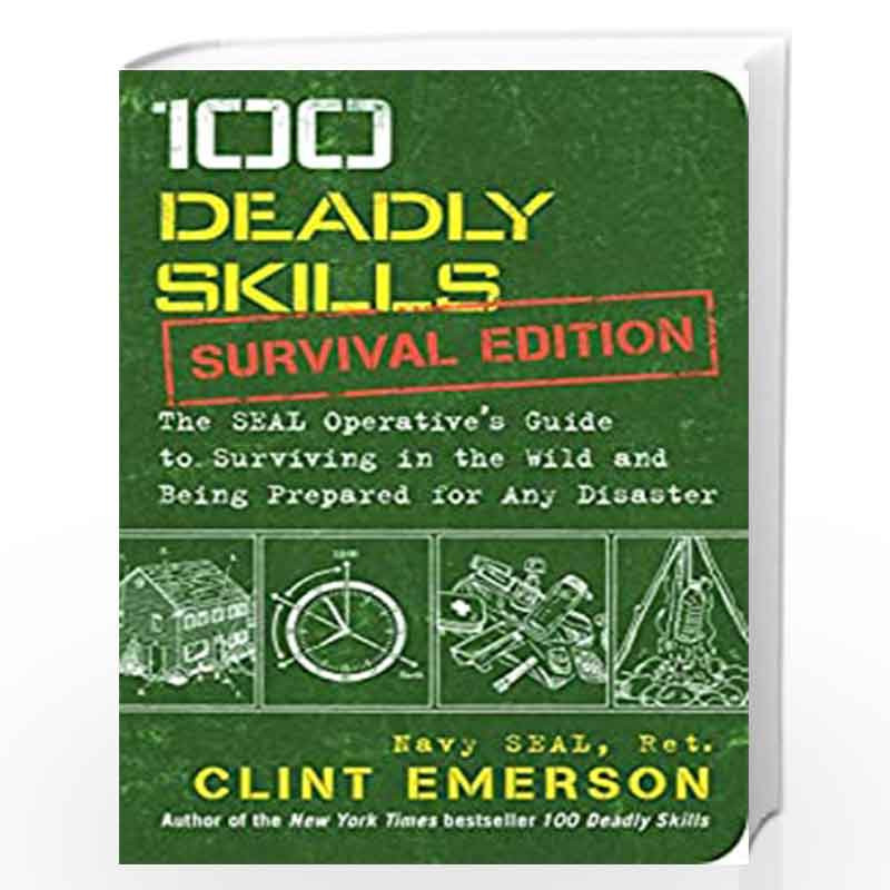100 Deadly Skills: Survival Edition: The SEAL Operative's Guide to Surviving in the Wild and Being Prepared for Any Disaster by 