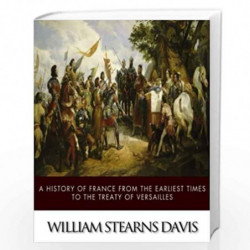 A History of France from the Earliest Times to the Treaty of Versailles by William Stearns Davis Book-9781502350183