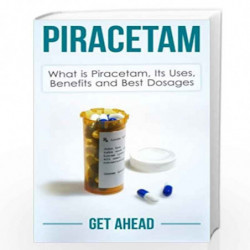 Piracetam: What Is Piracetam, Its Uses, Benefits and Best Dosages by Get Ahead Book-9781502747242