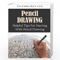 Pencil Drawing: Helpful Tips for Starting With Pencil Drawing by Shawn Taylor Book-9781502750129