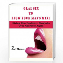 Oral Sex to Blow Your Man''s Mind: Giving Him Explosive Blowjobs over and over Again by Judy Meyers Book-9781505953268