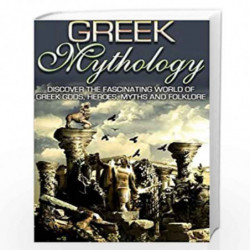 Greek Mythology: Discover the Fascinating World of Greek Gods, Heroes, Myths & Folklore: Volume 2 (Greek Mythology, Ancient Gree