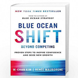 Blue Ocean Shift: Beyond Competing - Proven Steps to Inspire Confidence and Seize New Growth by W. Chan Kim and Renee Mauborgne 